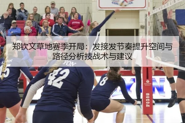 郑钦文草地赛季开局：发接发节奏提升空间与路径分析技战术与建议