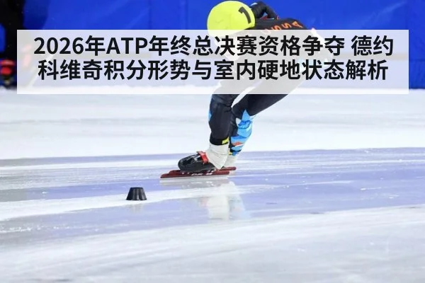 2026年ATP年终总决赛资格争夺 德约科维奇积分形势与室内硬地状态解析
