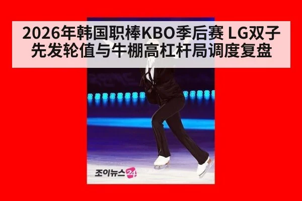 2026年韩国职棒KBO季后赛 LG双子先发轮值与牛棚高杠杆局调度复盘