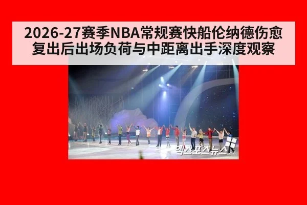 2026-27赛季NBA常规赛快船伦纳德伤愈复出后出场负荷与中距离出手深度观察